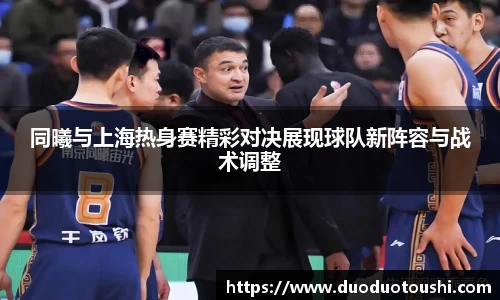同曦与上海热身赛精彩对决展现球队新阵容与战术调整