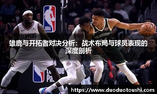 雄鹿与开拓者对决分析：战术布局与球员表现的深度剖析