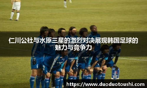仁川公社与水原三星的激烈对决展现韩国足球的魅力与竞争力