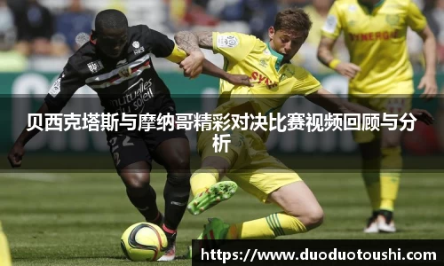 贝西克塔斯与摩纳哥精彩对决比赛视频回顾与分析